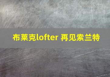 布莱克lofter 再见索兰特